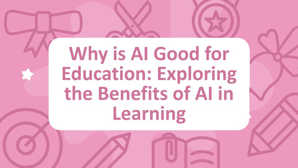 Why is AI Good for Education: Exploring the Benefits of AI in Learning