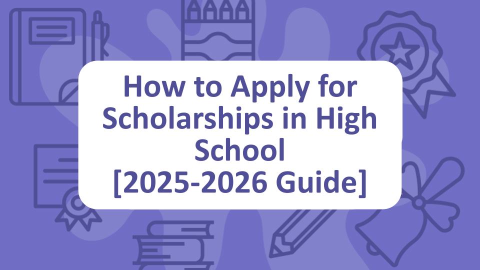 How to Apply for Scholarships in High School [2025-2026 Guide]