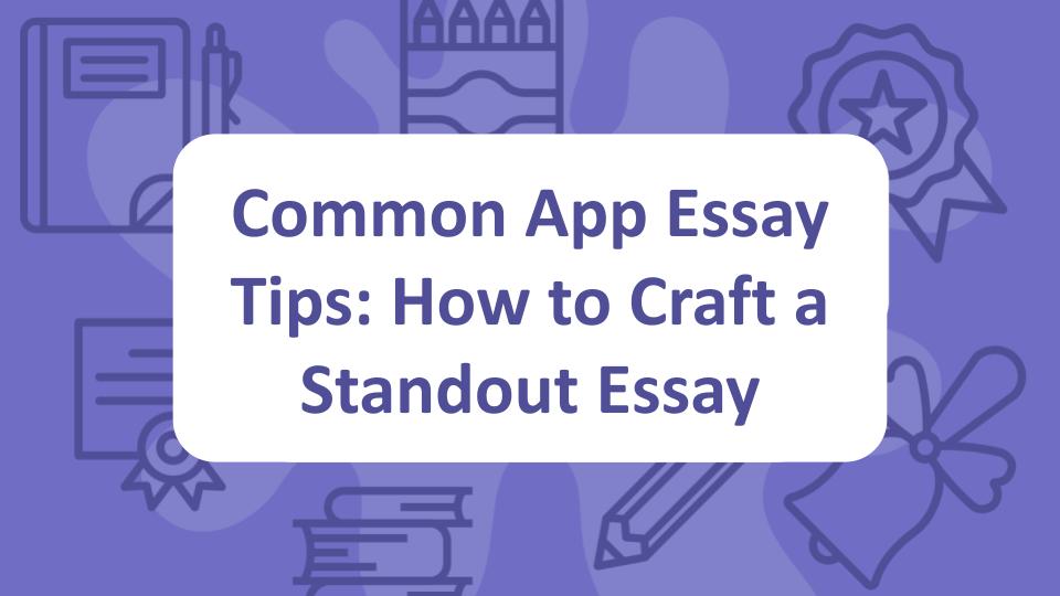 Common App Essay Tips: How to Craft a Standout Essay