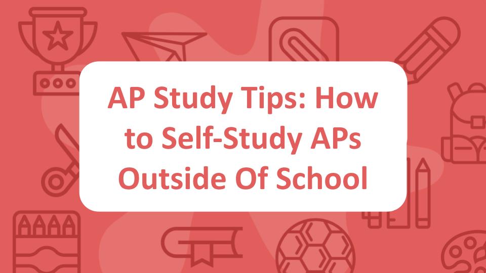 AP Study Tips: How to Self-Study APs Outside Of School