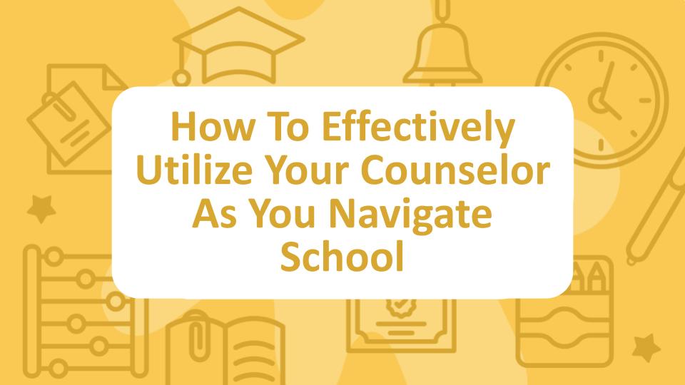 How to Effectively Utilize Your Counselor To Navigate School