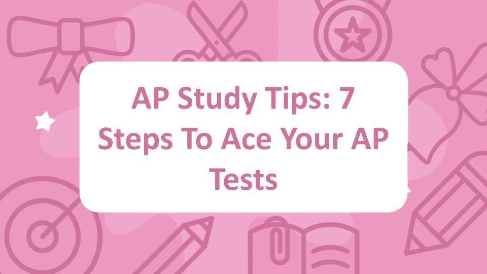 AP Study Tips: 7 Steps To Ace Your AP Tests